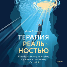 Терапия реальностью. Как убрать то, что тянет вниз, и усилить то, что делает тебя собой