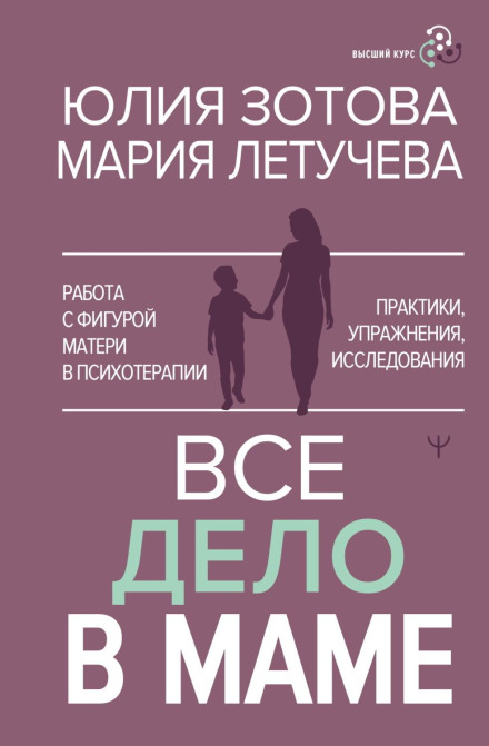Всё дело в маме. Работа с фигурой матери в психотерапии. Практики, упражнения, исследования