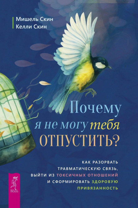 Почему я не могу тебя отпустить? Освободитесь от пут травмы, выйдите из токсичных отношений и создайте здоровую привязанность