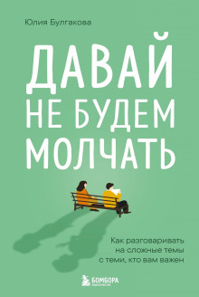 Давай не будем молчать. Как разговаривать на сложные темы с теми, кто вам важен
