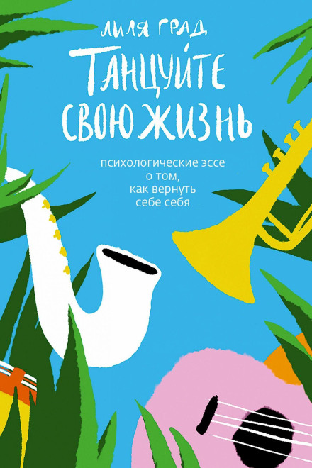 Танцюйте своє життя. Психологічні есе про те, як повернути собі себе
