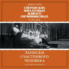Династии Сперанских, Филатовых, Живаго, Овчинниковых и ХХ век. Записки счастливого человека