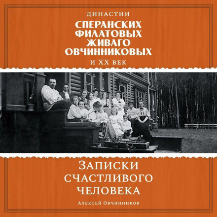 Династии Сперанских, Филатовых, Живаго, Овчинниковых и ХХ век. Записки счастливого человека