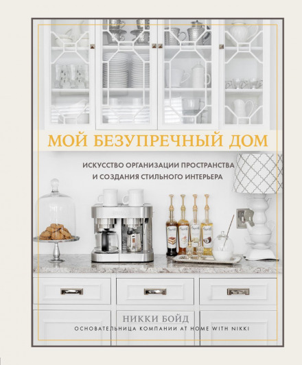 Мій бездоганний дім. Мистецтво організації простору та створення стильного інтер'єру